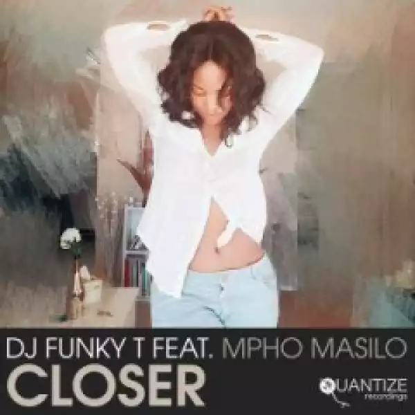 DJ FUNKY T - CLOSER (AFRO REVIVE MIX) FT MPHO MASILO